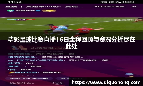 精彩足球比赛直播16日全程回顾与赛况分析尽在此处