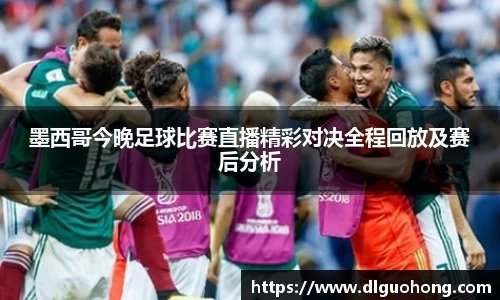 墨西哥今晚足球比赛直播精彩对决全程回放及赛后分析