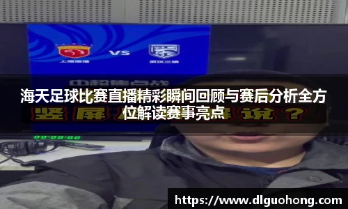 海天足球比赛直播精彩瞬间回顾与赛后分析全方位解读赛事亮点
