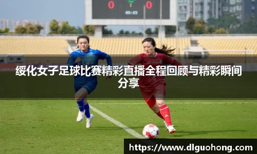 绥化女子足球比赛精彩直播全程回顾与精彩瞬间分享