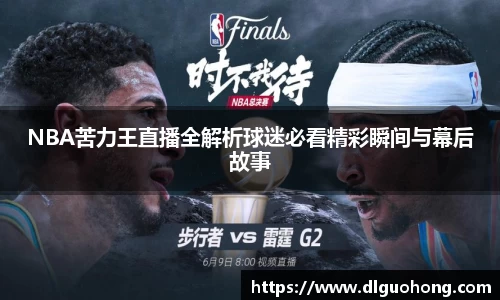 NBA苦力王直播全解析球迷必看精彩瞬间与幕后故事