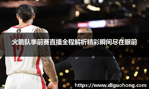 火箭队季前赛直播全程解析精彩瞬间尽在眼前