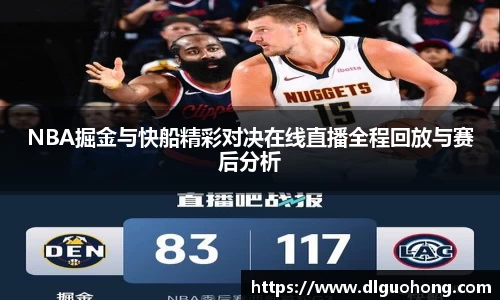 NBA掘金与快船精彩对决在线直播全程回放与赛后分析