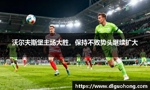 沃尔夫斯堡主场大胜，保持不败势头继续扩大